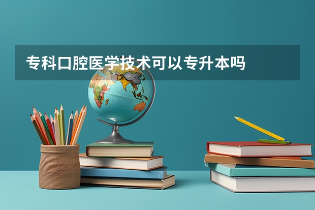 专科口腔医学技术可以专升本吗