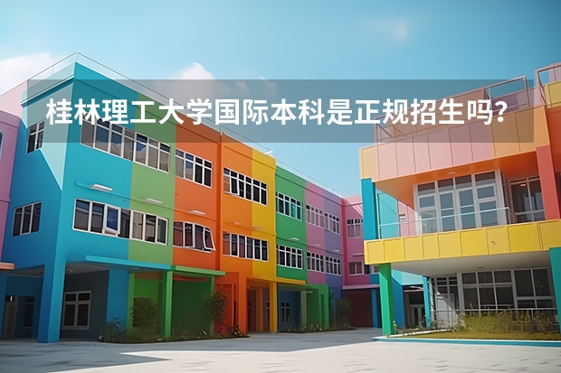 桂林理工大学国际本科是正规招生吗？