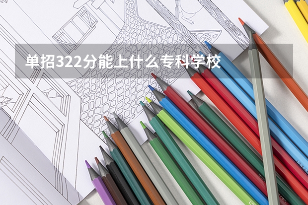 单招322分能上什么专科学校