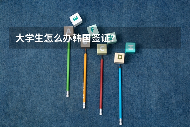 大学生怎么办韩国签证？