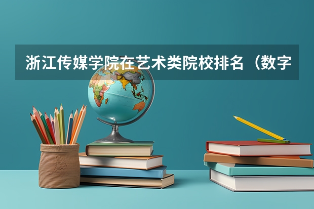 浙江传媒学院在艺术类院校排名（数字媒体艺术中国大学排名）