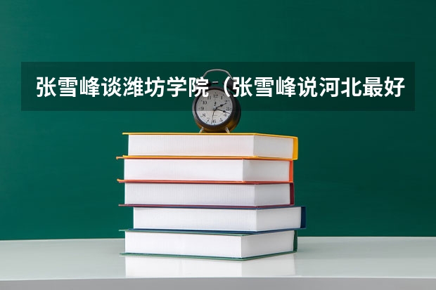 张雪峰谈潍坊学院（张雪峰说河北最好的大学）