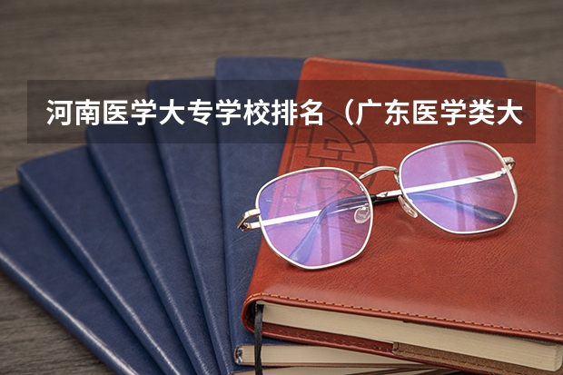 河南医学大专学校排名（广东医学类大专院校排名）