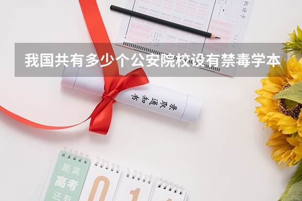 我国共有多少个公安院校设有禁毒学本科专业？