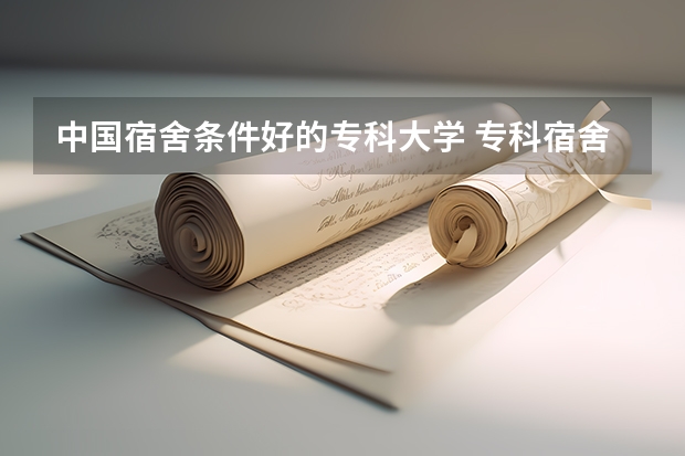 中国宿舍条件好的专科大学 专科宿舍条件好的学校