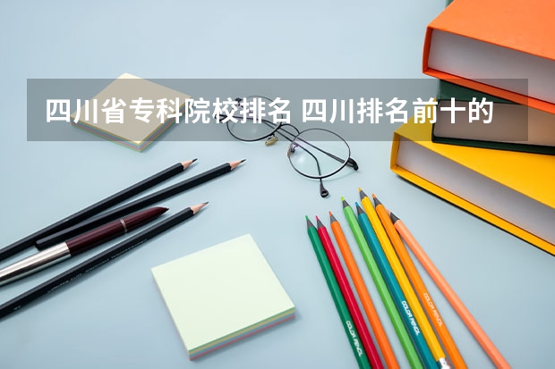 四川省专科院校排名 四川排名前十的大专