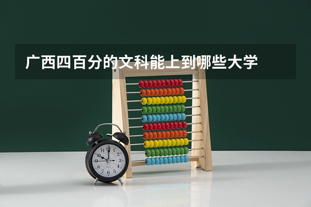 广西四百分的文科能上到哪些大学