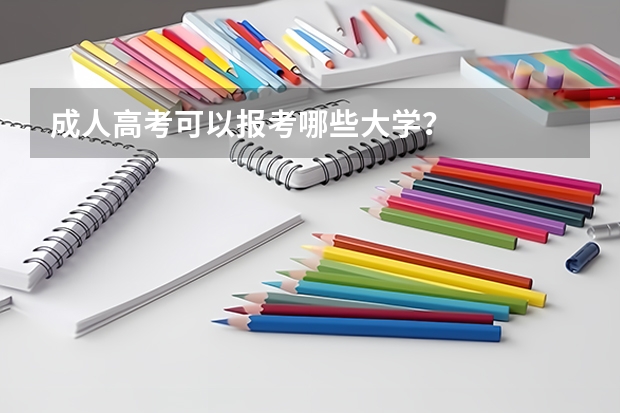成人高考可以报考哪些大学？