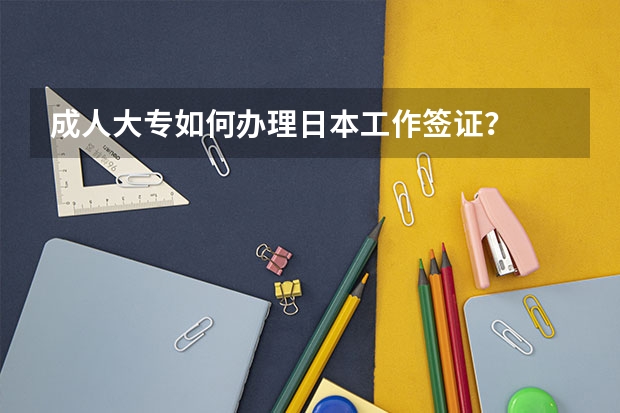成人大专如何办理日本工作签证？