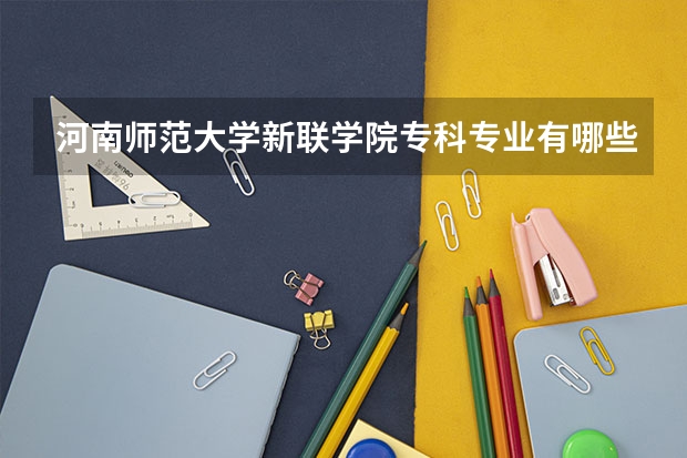 河南师范大学新联学院专科专业有哪些
