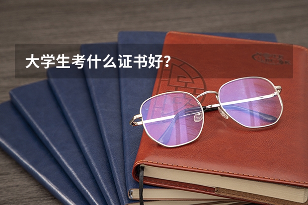 大学生考什么证书好？