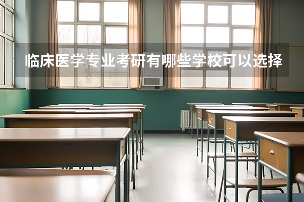 临床医学专业考研有哪些学校可以选择？