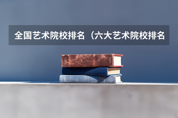 全国艺术院校排名（六大艺术院校排名）