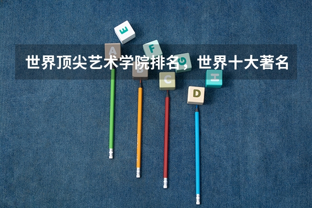 世界顶尖艺术学院排名，世界十大著名艺术大学排行榜（世界艺术类大学排名一览表）