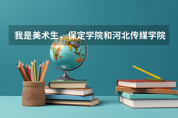我是美术生，保定学院和河北传媒学院哪个更好些？