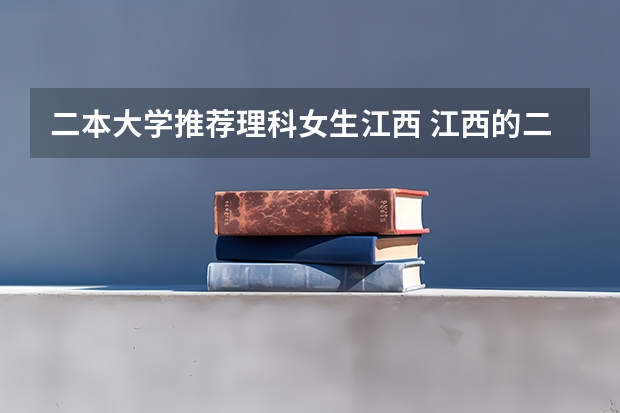 二本大学推荐理科女生江西 江西的二本大学排名一览表