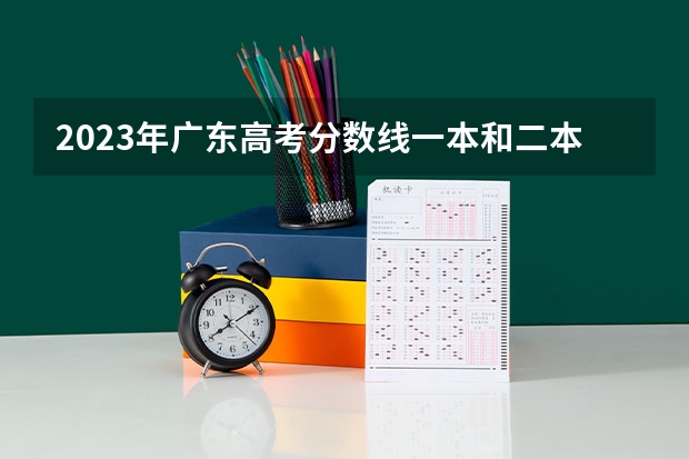2023年广东高考分数线一本和二本分数线多少