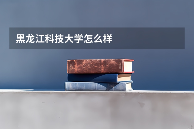 黑龙江科技大学怎么样