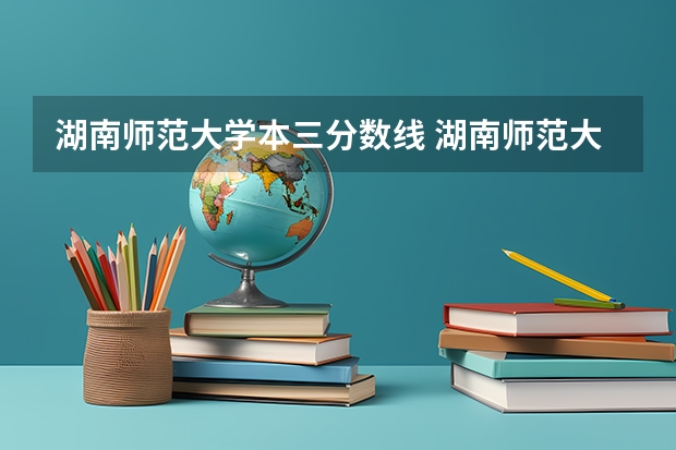 湖南师范大学本三分数线 湖南师范大学分数线