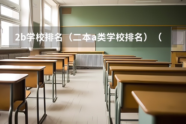 2b学校排名(二本a类学校排名)(广州的大学排名及分数线)