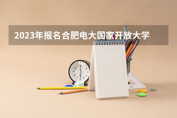 2023年报名合肥电大国家开放大学大专需要参加线下考试吗？报名条件是什么