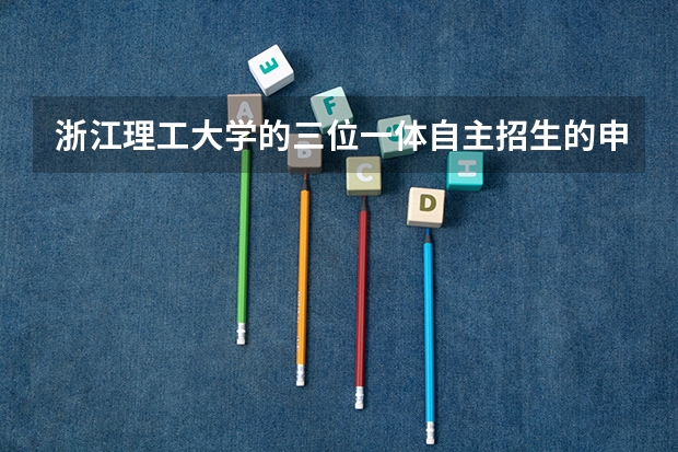 浙江理工大学的三位一体自主招生的申请材料要怎么准备？