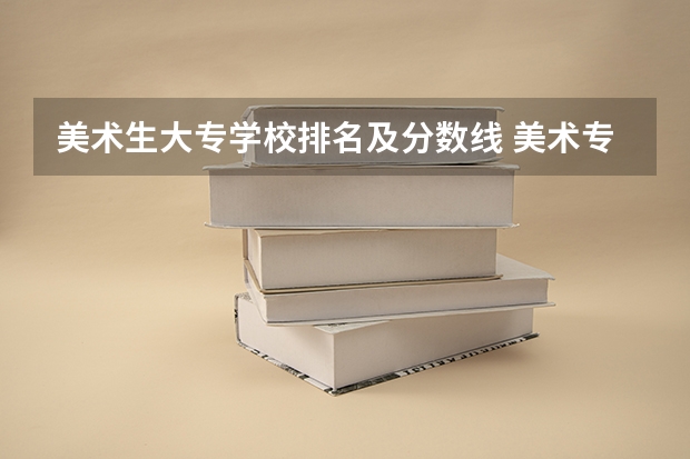 美术生大专学校排名及分数线 美术专业专科比较好的学校