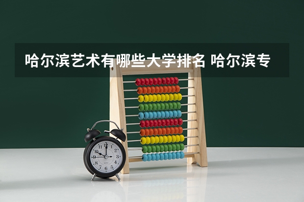 哈尔滨艺术有哪些大学排名 哈尔滨专科学校排名
