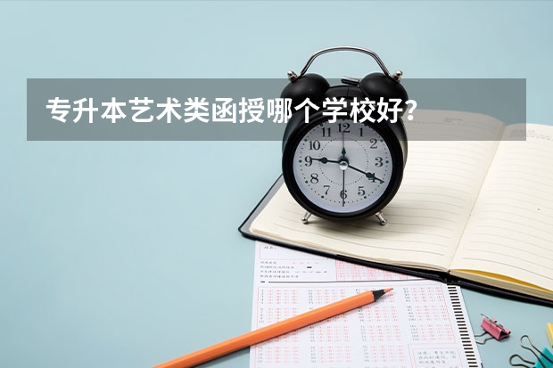 专升本艺术类函授哪个学校好？