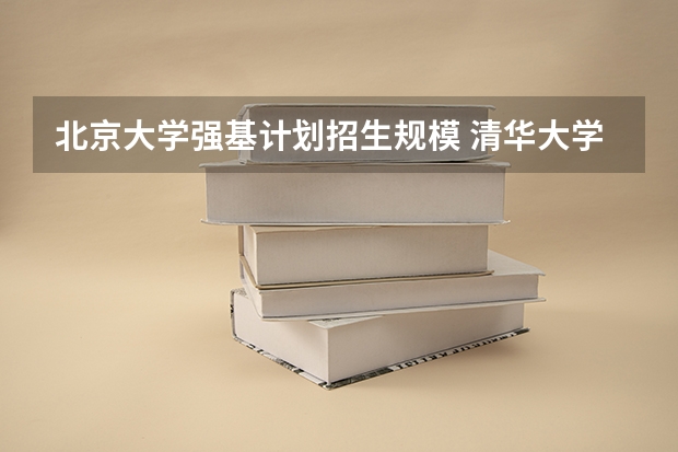 北京大学强基计划招生规模 清华大学强基计划2023招生人数