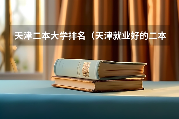 天津二本大学排名（天津就业好的二本大学排名）