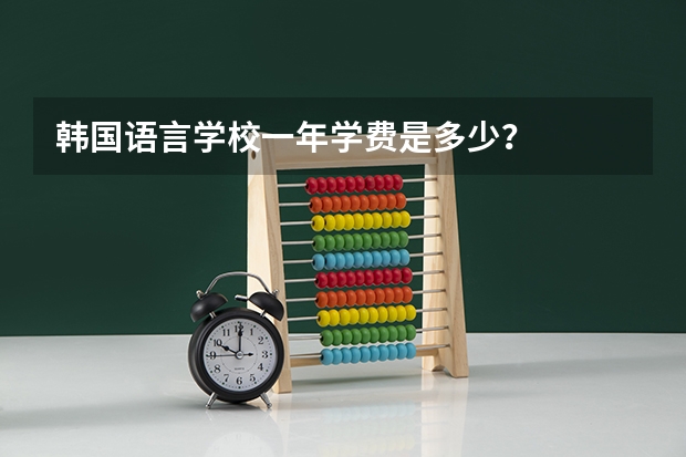 韩国语言学校一年学费是多少？