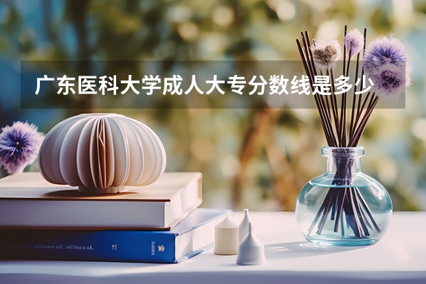 广东医科大学成人大专分数线是多少