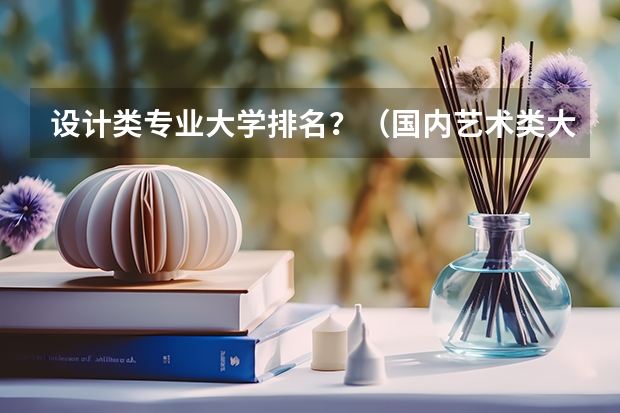 设计类专业大学排名？（国内艺术类大学排名）