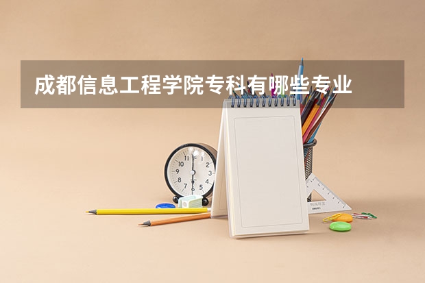 成都信息工程学院专科有哪些专业