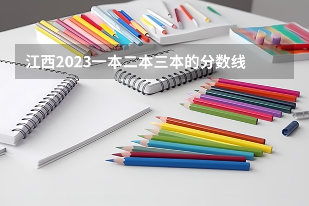 江西2023一本二本三本的分数线 求江西各个三本院校08年分数