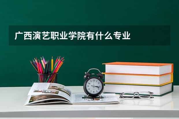 广西演艺职业学院有什么专业