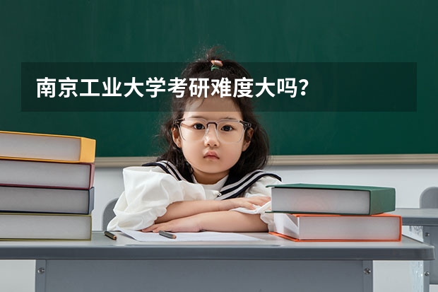 南京工业大学考研难度大吗？