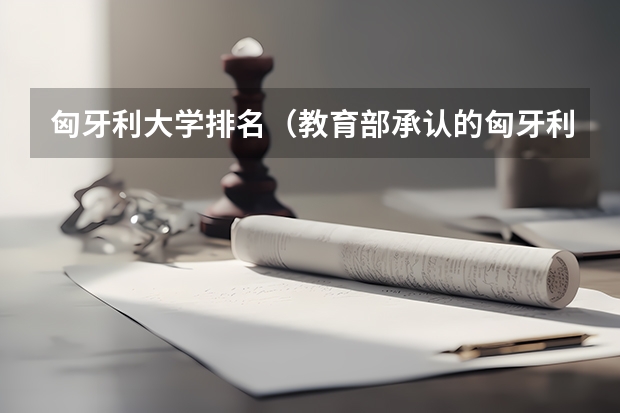 匈牙利大学排名（教育部承认的匈牙利大学排名）