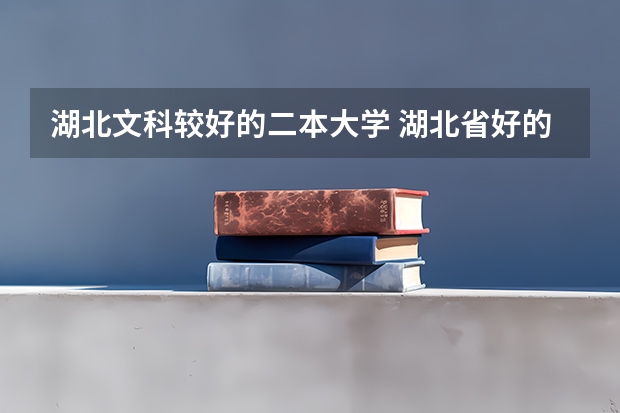 湖北文科较好的二本大学 湖北省好的二本大学排名