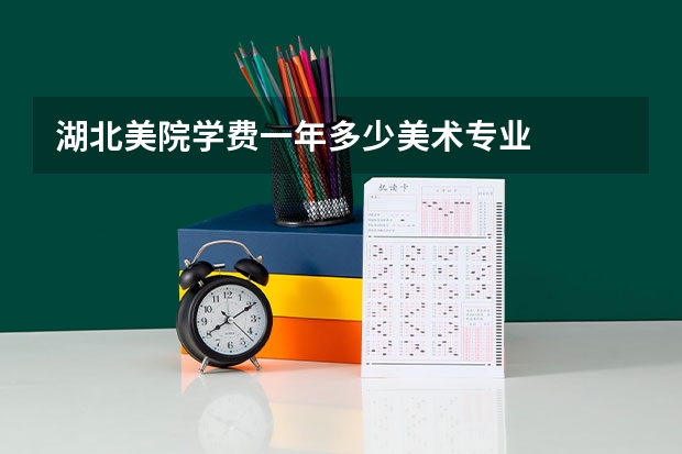 湖北美院学费一年多少美术专业