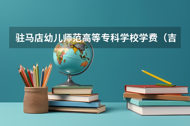 驻马店幼儿师范高等专科学校学费（吉林师范大学专科学费）