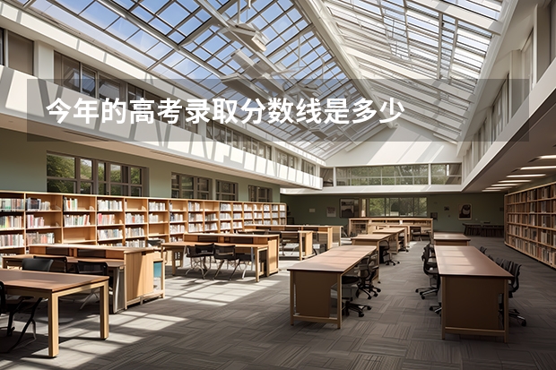 今年的高考录取分数线是多少