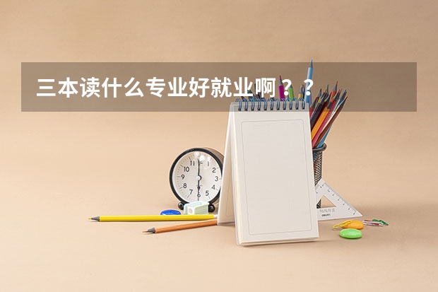 三本读什么专业好就业啊 ??