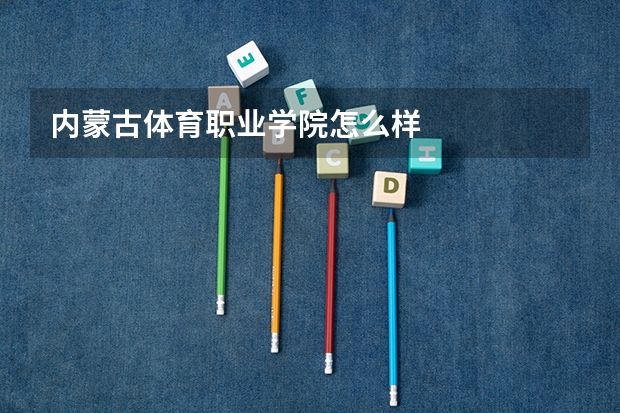 内蒙古体育职业学院怎么样
