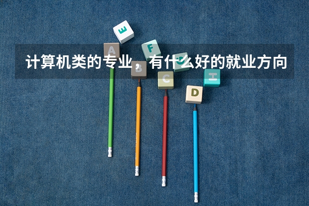 计算机类的专业,有什么好的就业方向?