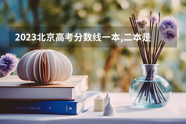 2023北京高考分数线一本,二本是多少分