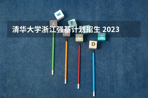 清华大学浙江强基计划招生 2023清华强基录取名单