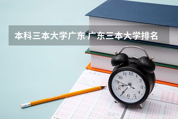 本科三本大学广东 广东三本大学排名及分数线