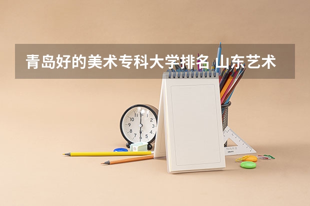 青岛好的美术专科大学排名 山东艺术类学院排名